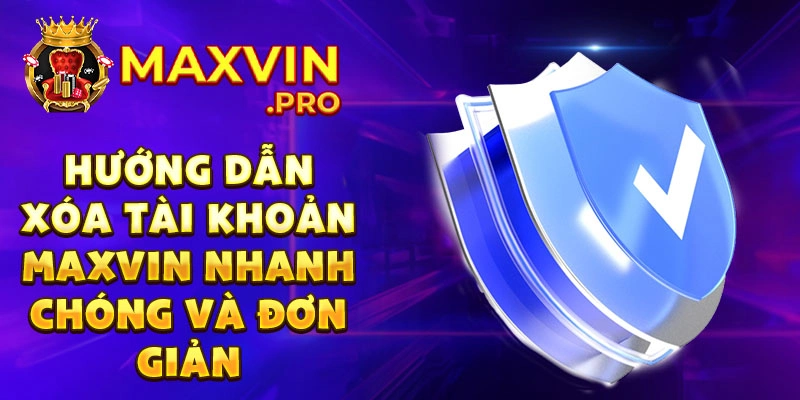 Hướng dẫn xóa tài khoản Maxvin nhanh chóng và đơn giản