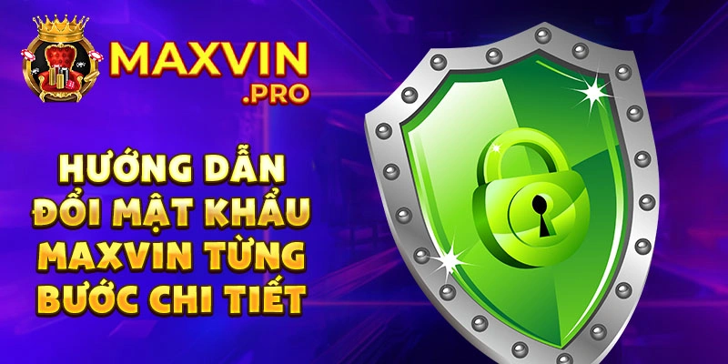 Hướng dẫn đổi mật khẩu Maxvin từng bước chi tiết