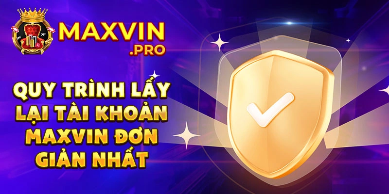 Quy trình lấy lại tài khoản Maxvin đơn giản nhất