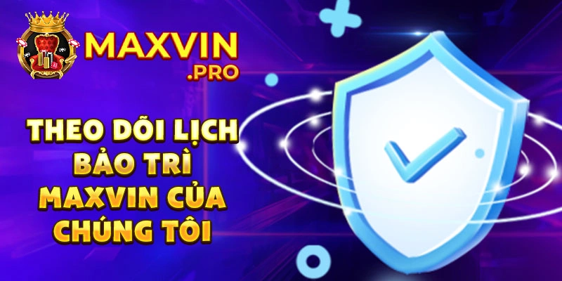 Theo dõi lịch bảo trì Maxvin của chúng tôi