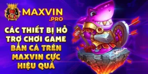 Các thiết bị hỗ trợ chơi game bắn cá trên Maxvin cực hiệu quả
