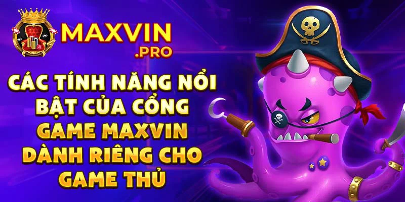 Các tính năng nổi bật của cổng game Maxvin dành riêng cho game thủ