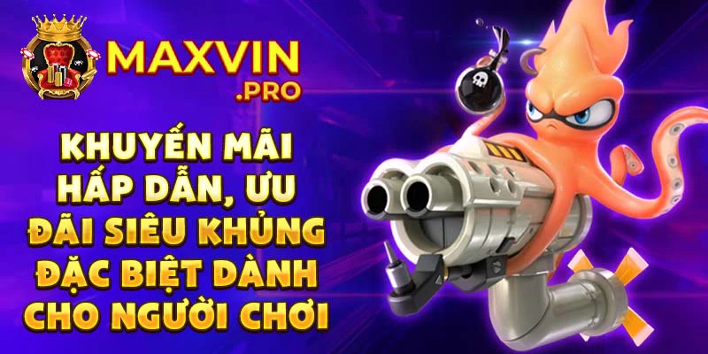 Khuyến mãi hấp dẫn, ưu đãi siêu khủng đặc biệt dành cho người chơi