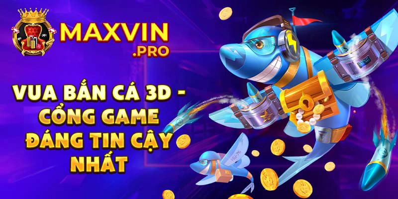 Vua bắn cá 3D - cổng game đáng tin cậy nhất
